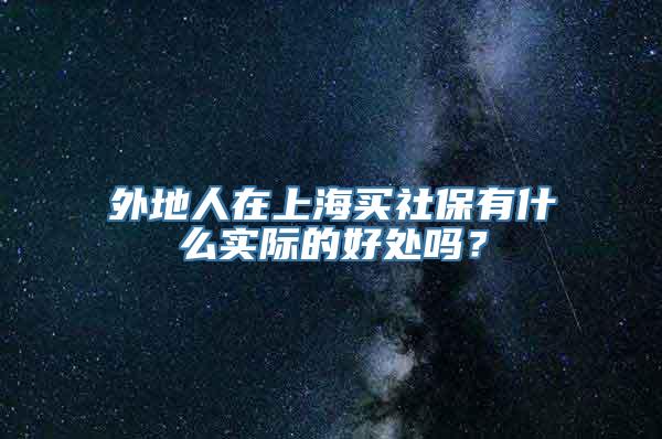 外地人在上海买社保有什么实际的好处吗？