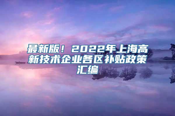 最新版！2022年上海高新技术企业各区补贴政策汇编