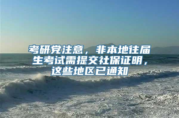 考研党注意，非本地往届生考试需提交社保证明，这些地区已通知