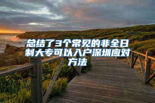 总结了3个常见的非全日制大专可以入户深圳应对方法