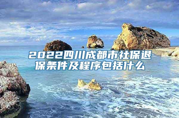 2022四川成都市社保退保条件及程序包括什么