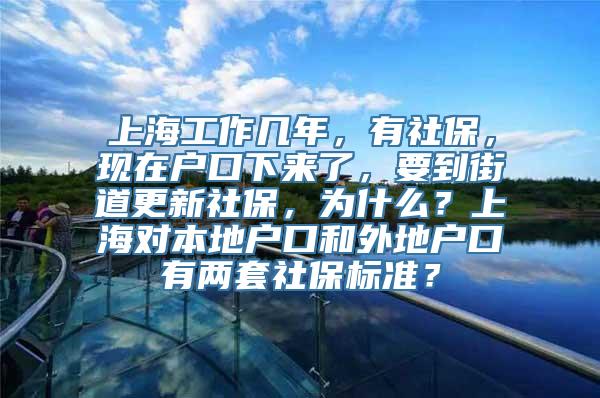 上海工作几年，有社保，现在户口下来了，要到街道更新社保，为什么？上海对本地户口和外地户口有两套社保标准？