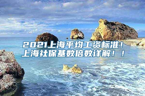 2021上海平均工资标准！上海社保基数倍数详解！！