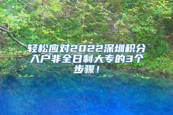 轻松应对2022深圳积分入户非全日制大专的3个步骤！