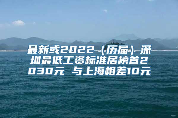 最新或2022（历届）深圳最低工资标准居榜首2030元 与上海相差10元