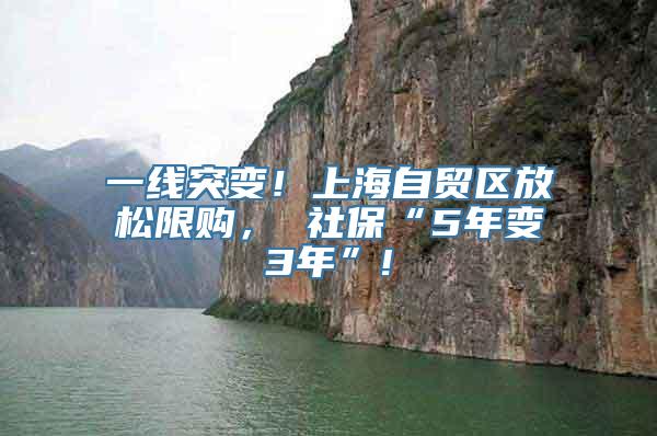 一线突变！上海自贸区放松限购， 社保“5年变3年”!