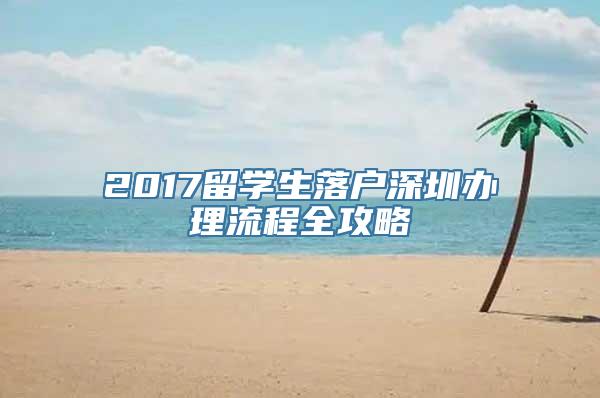 2017留学生落户深圳办理流程全攻略