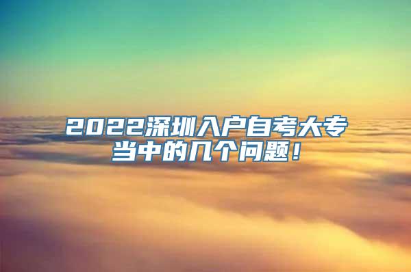 2022深圳入户自考大专当中的几个问题！