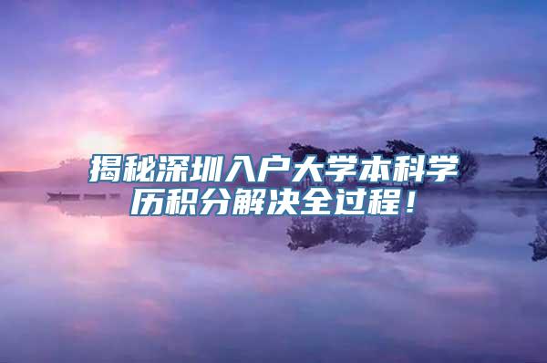 揭秘深圳入户大学本科学历积分解决全过程！