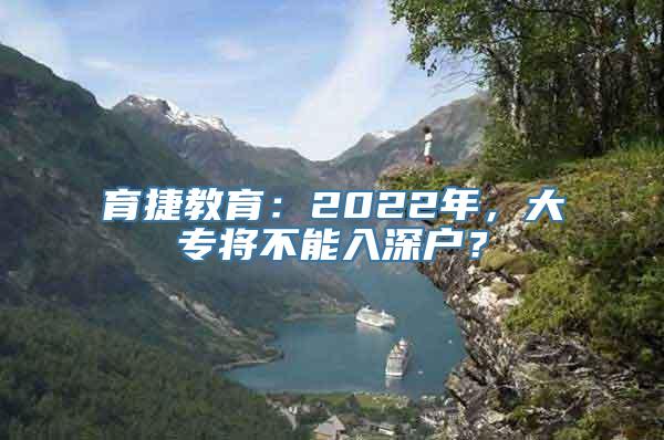 育捷教育：2022年，大专将不能入深户？