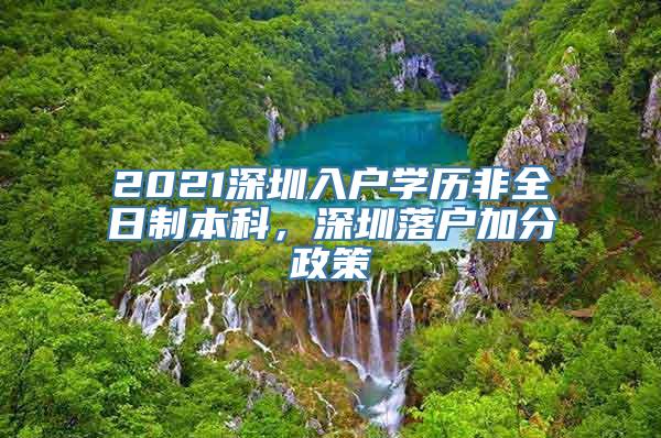 2021深圳入户学历非全日制本科，深圳落户加分政策