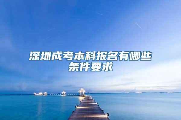 深圳成考本科报名有哪些条件要求