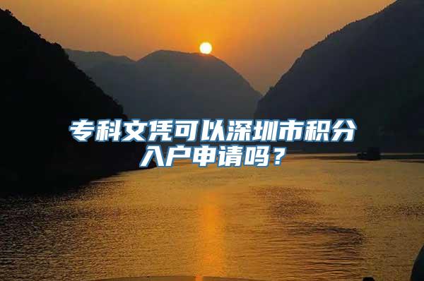 专科文凭可以深圳市积分入户申请吗？