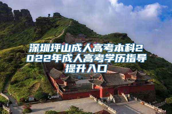 深圳坪山成人高考本科2022年成人高考学历指导提升入口