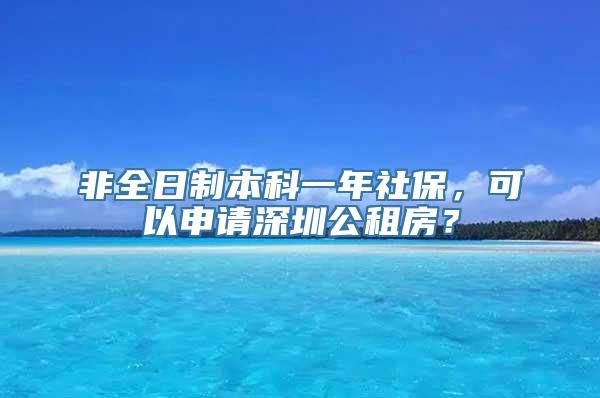 非全日制本科一年社保，可以申请深圳公租房？