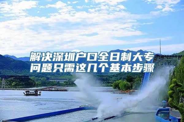 解决深圳户口全日制大专问题只需这几个基本步骤