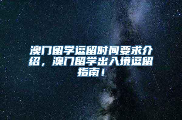 澳门留学逗留时间要求介绍，澳门留学出入境逗留指南！