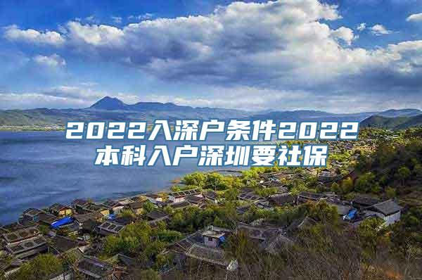 2022入深户条件2022本科入户深圳要社保