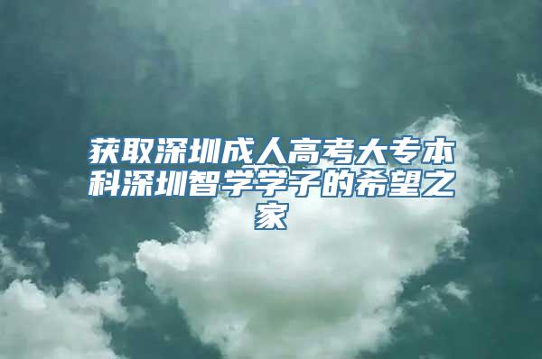 获取深圳成人高考大专本科深圳智学学子的希望之家