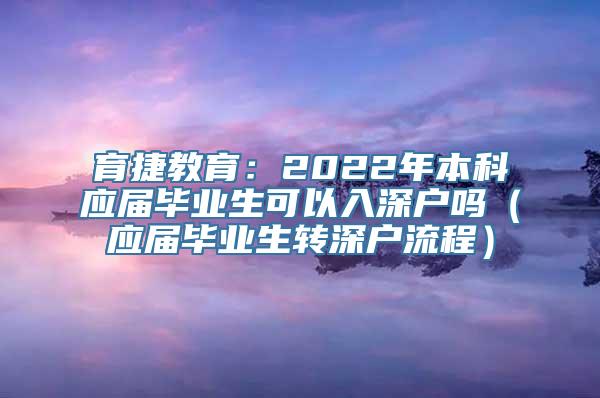 育捷教育：2022年本科应届毕业生可以入深户吗（应届毕业生转深户流程）