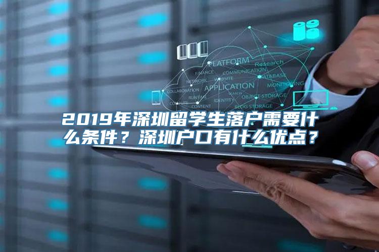 2019年深圳留学生落户需要什么条件？深圳户口有什么优点？