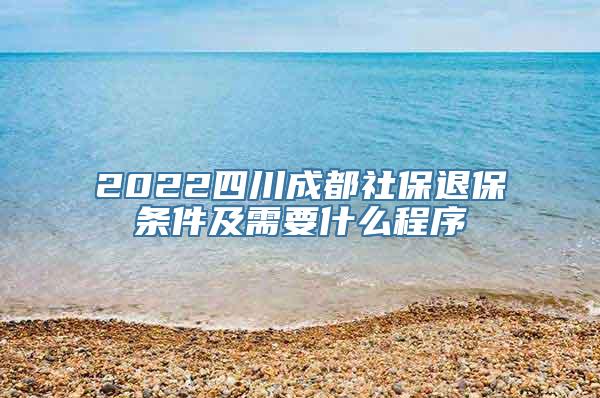 2022四川成都社保退保条件及需要什么程序