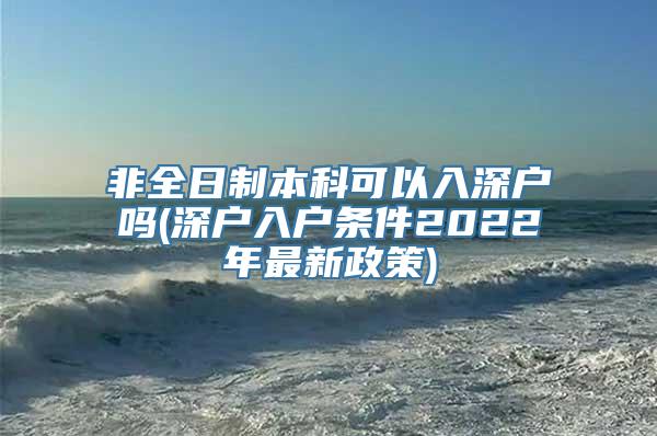 非全日制本科可以入深户吗(深户入户条件2022年最新政策)