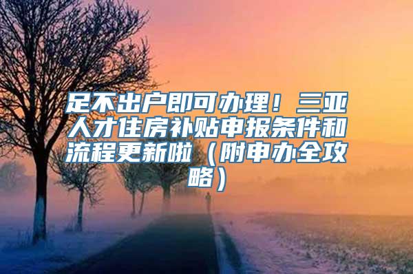 足不出户即可办理！三亚人才住房补贴申报条件和流程更新啦（附申办全攻略）