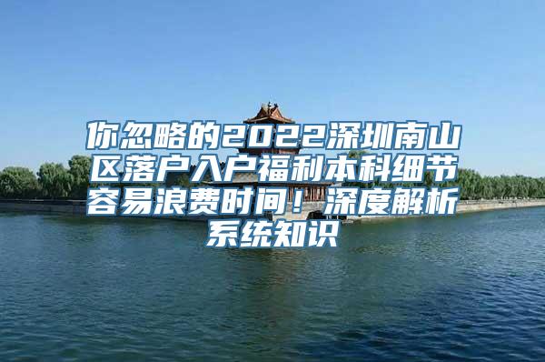 你忽略的2022深圳南山区落户入户福利本科细节容易浪费时间！深度解析系统知识