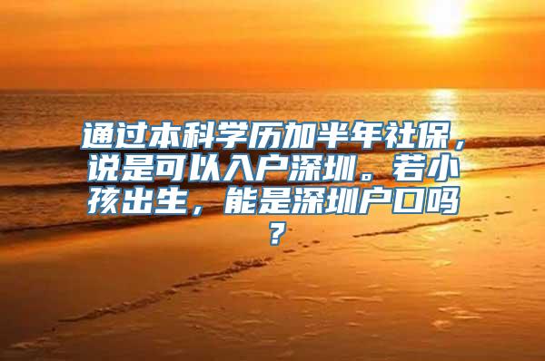 通过本科学历加半年社保，说是可以入户深圳。若小孩出生，能是深圳户口吗？