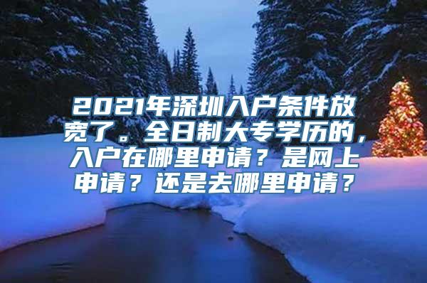 2021年深圳入户条件放宽了。全日制大专学历的，入户在哪里申请？是网上申请？还是去哪里申请？