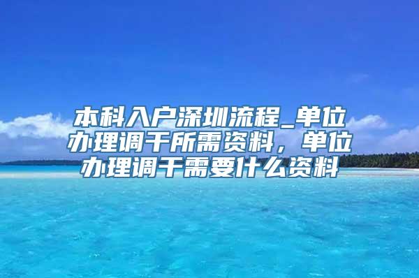 本科入户深圳流程_单位办理调干所需资料，单位办理调干需要什么资料