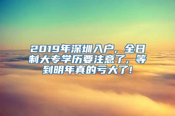 2019年深圳入户, 全日制大专学历要注意了, 等到明年真的亏大了!