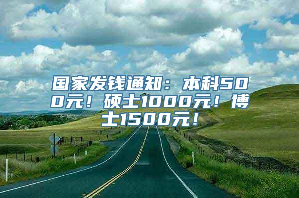 国家发钱通知：本科500元！硕士1000元！博士1500元！