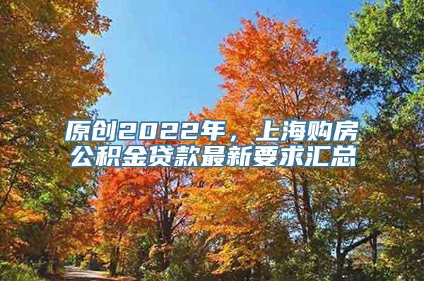 原创2022年，上海购房公积金贷款最新要求汇总