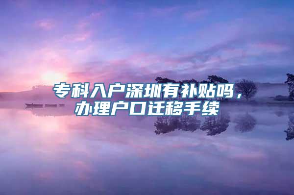 专科入户深圳有补贴吗，办理户口迁移手续