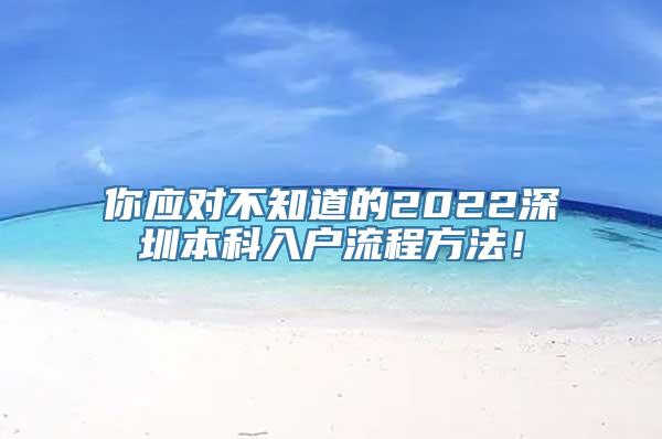 你应对不知道的2022深圳本科入户流程方法！