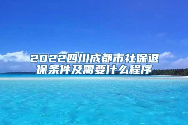 2022四川成都市社保退保条件及需要什么程序