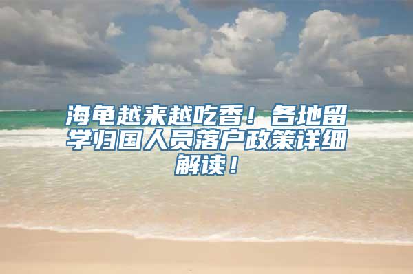 海龟越来越吃香！各地留学归国人员落户政策详细解读！