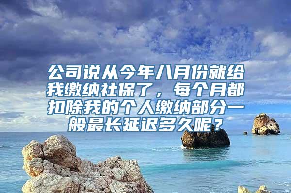 公司说从今年八月份就给我缴纳社保了，每个月都扣除我的个人缴纳部分一般最长延迟多久呢？