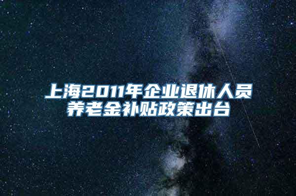 上海2011年企业退休人员养老金补贴政策出台