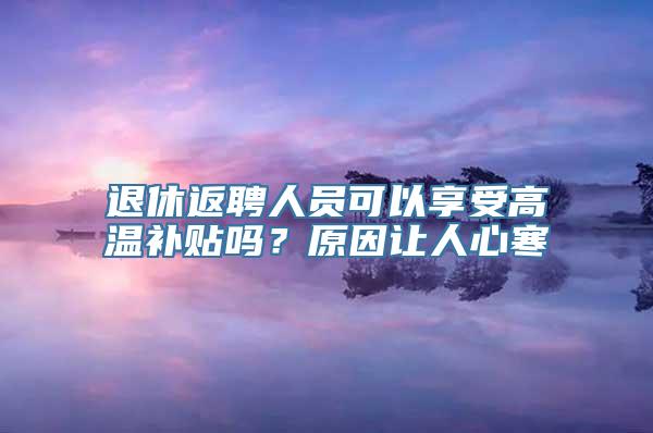 退休返聘人员可以享受高温补贴吗？原因让人心寒