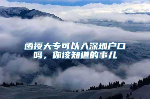 函授大专可以入深圳户口吗，你该知道的事儿