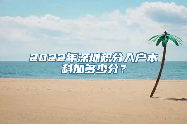 2022年深圳积分入户本科加多少分？