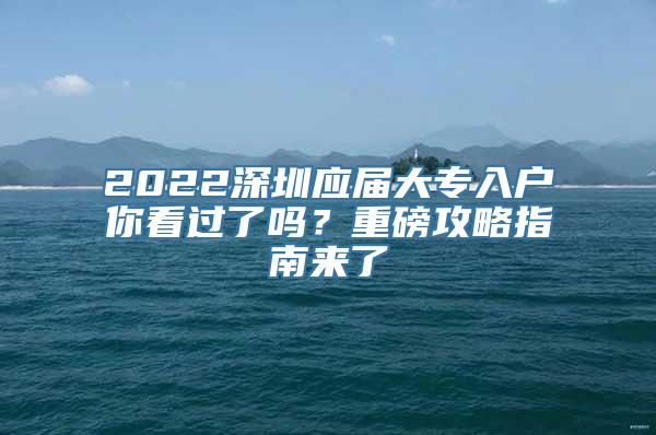 2022深圳应届大专入户你看过了吗？重磅攻略指南来了