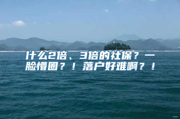 什么2倍、3倍的社保？一脸懵圈？！落户好难啊？！