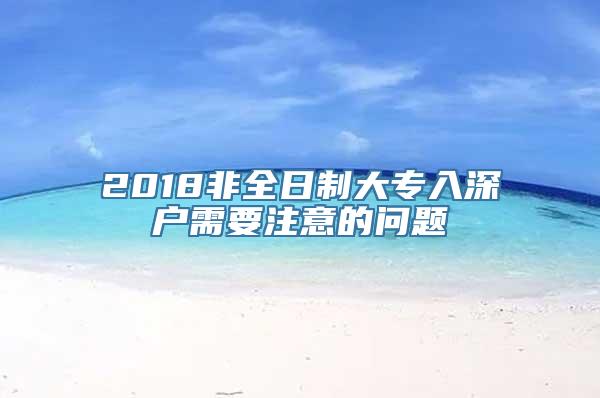 2018非全日制大专入深户需要注意的问题