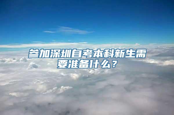 参加深圳自考本科新生需要准备什么？