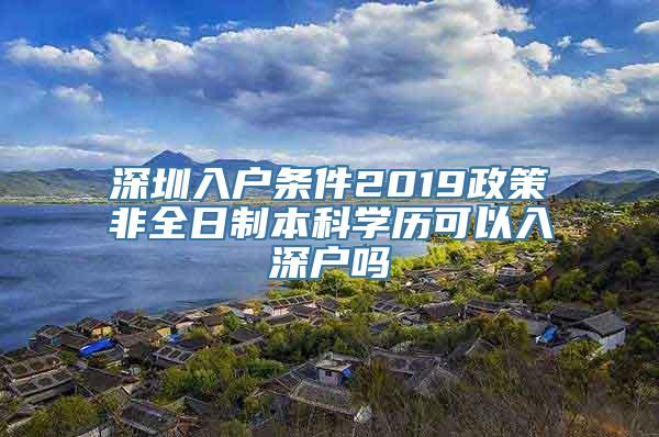 深圳入户条件2019政策非全日制本科学历可以入深户吗