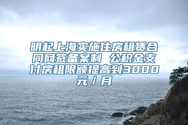 明起上海实施住房租赁合同网签备案制 公积金支付房租限额提高到3000元／月